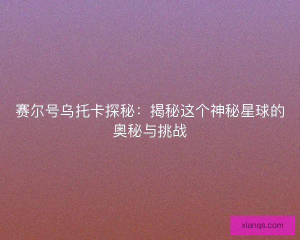 赛尔号乌托卡探秘：揭秘这个神秘星球的奥秘与挑战