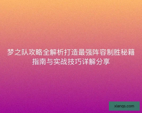 梦之队攻略全解析打造最强阵容制胜秘籍指南与实战技巧详解分享