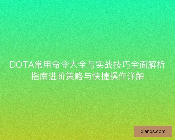 DOTA常用命令大全与实战技巧全面解析指南进阶策略与快捷操作详解