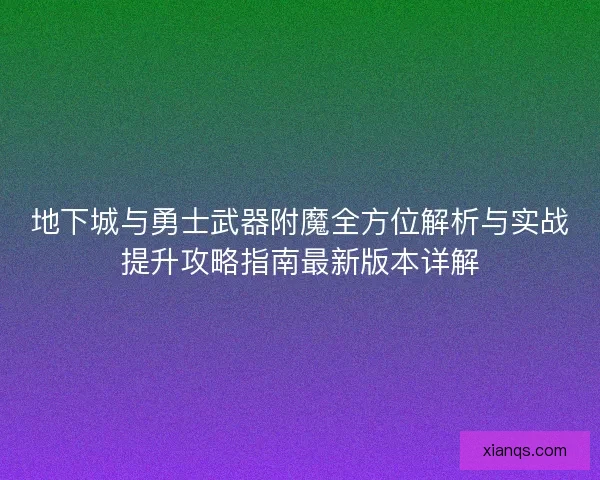地下城与勇士武器附魔全方位解析与实战提升攻略指南最新版本详解
