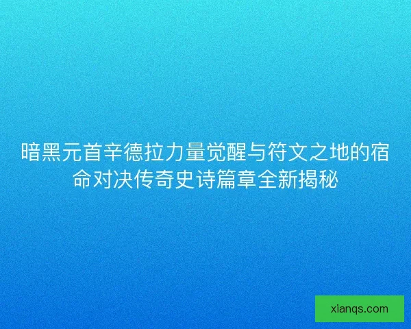 暗黑元首辛德拉力量觉醒与符文之地的宿命对决传奇史诗篇章全新揭秘