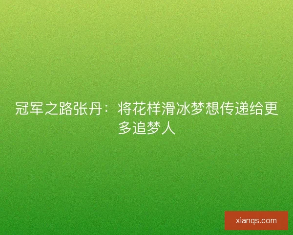 冠军之路张丹：将花样滑冰梦想传递给更多追梦人