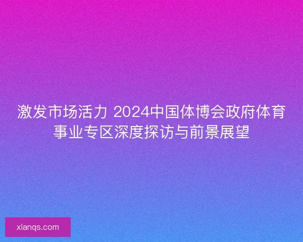 激发市场活力 2024中国体博会政府体育事业专区深度探访与前景展望