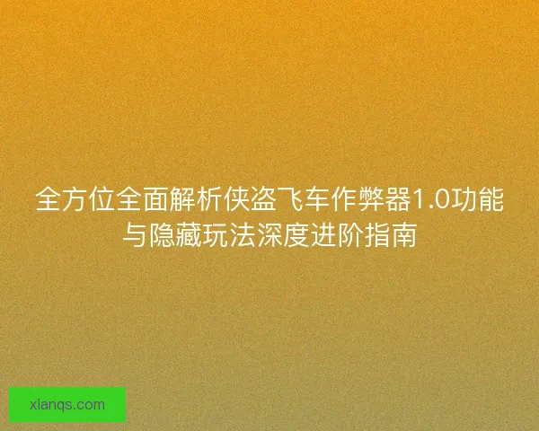 全方位全面解析侠盗飞车作弊器1.0功能与隐藏玩法深度进阶指南