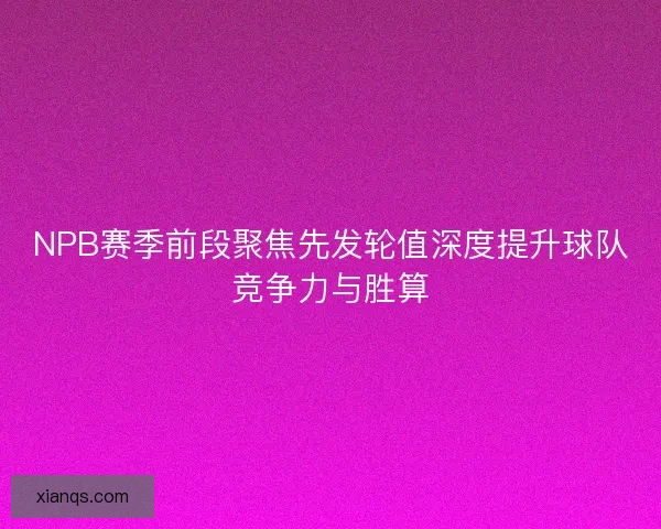 NPB赛季前段聚焦先发轮值深度提升球队竞争力与胜算