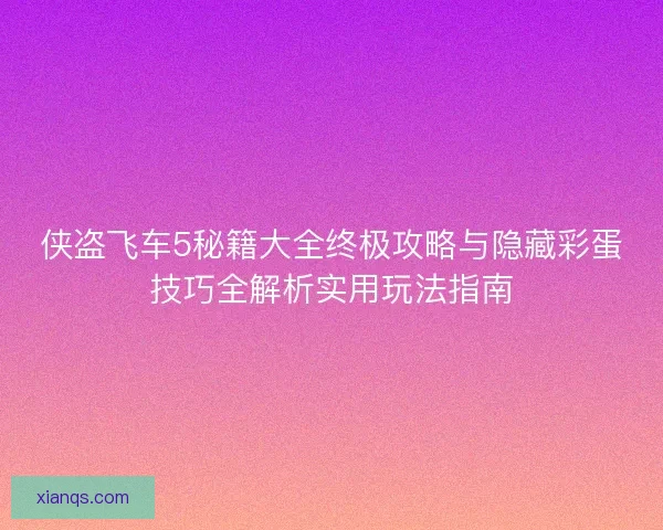 侠盗飞车5秘籍大全终极攻略与隐藏彩蛋技巧全解析实用玩法指南