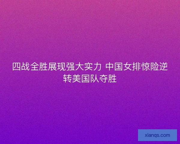 四战全胜展现强大实力 中国女排惊险逆转美国队夺胜