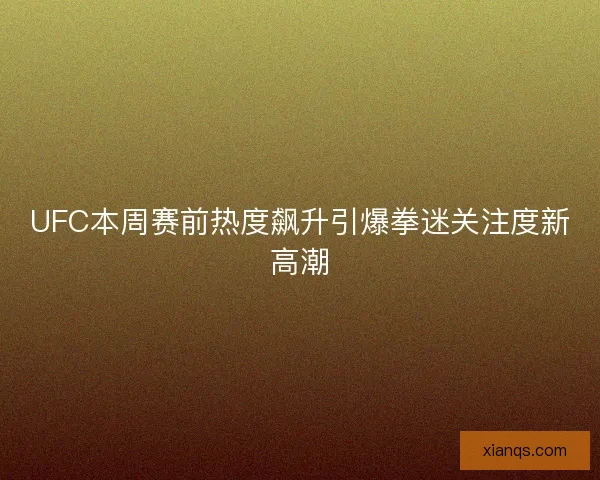 UFC本周赛前热度飙升引爆拳迷关注度新高潮