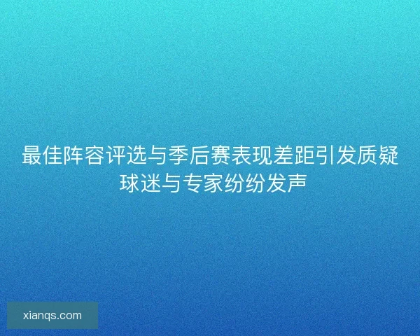 最佳阵容评选与季后赛表现差距引发质疑 球迷与专家纷纷发声