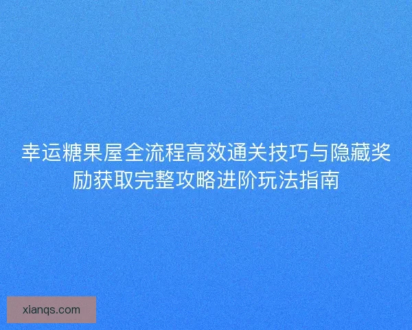 幸运糖果屋全流程高效通关技巧与隐藏奖励获取完整攻略进阶玩法指南