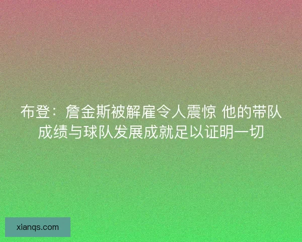 布登：詹金斯被解雇令人震惊 他的带队成绩与球队发展成就足以证明一切