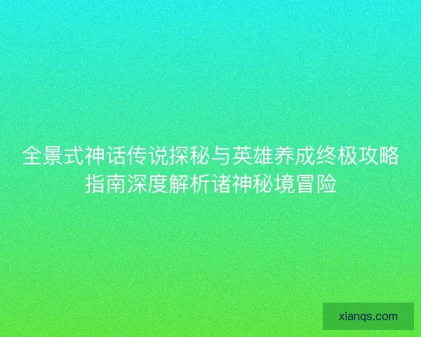 全景式神话传说探秘与英雄养成终极攻略指南深度解析诸神秘境冒险