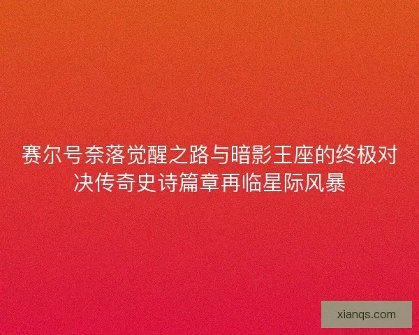 赛尔号奈落觉醒之路与暗影王座的终极对决传奇史诗篇章再临星际风暴