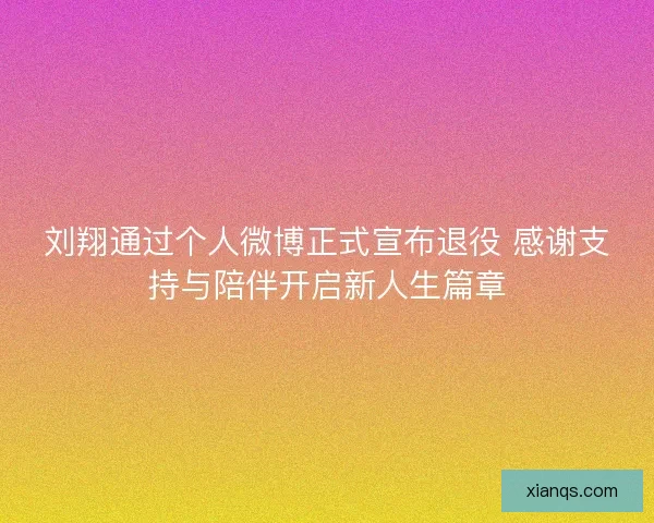 刘翔通过个人微博正式宣布退役 感谢支持与陪伴开启新人生篇章