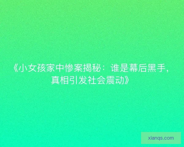 《小女孩家中惨案揭秘：谁是幕后黑手，真相引发社会震动》